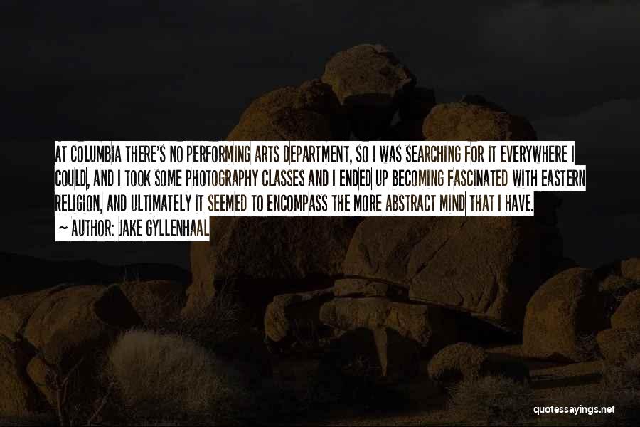 Jake Gyllenhaal Quotes: At Columbia There's No Performing Arts Department, So I Was Searching For It Everywhere I Could, And I Took Some