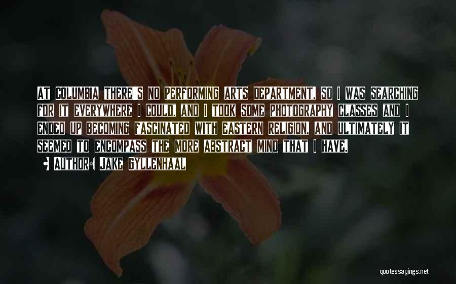 Jake Gyllenhaal Quotes: At Columbia There's No Performing Arts Department, So I Was Searching For It Everywhere I Could, And I Took Some