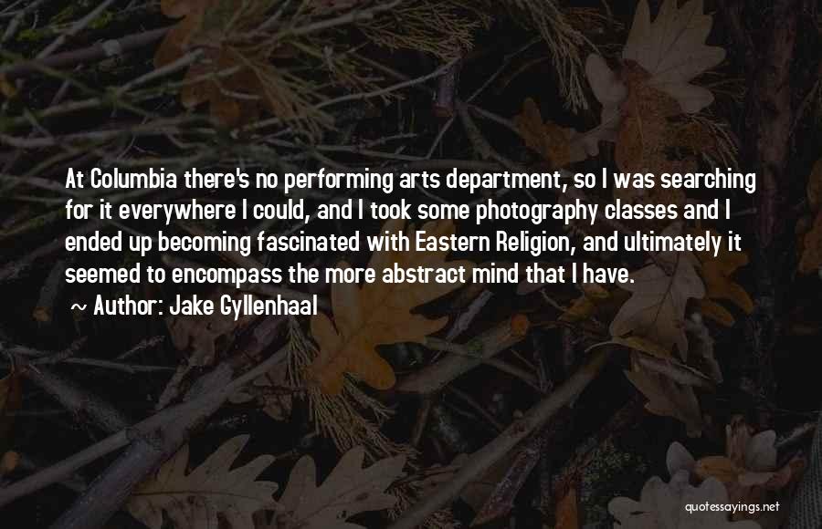 Jake Gyllenhaal Quotes: At Columbia There's No Performing Arts Department, So I Was Searching For It Everywhere I Could, And I Took Some