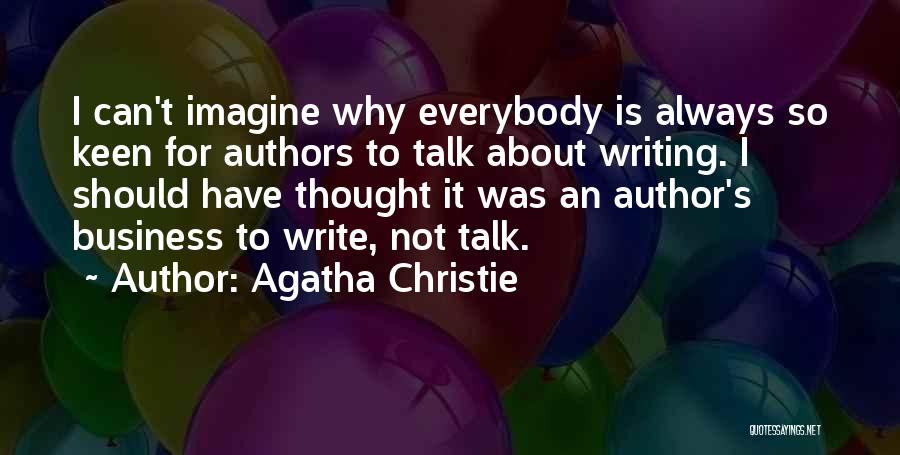 Agatha Christie Quotes: I Can't Imagine Why Everybody Is Always So Keen For Authors To Talk About Writing. I Should Have Thought It