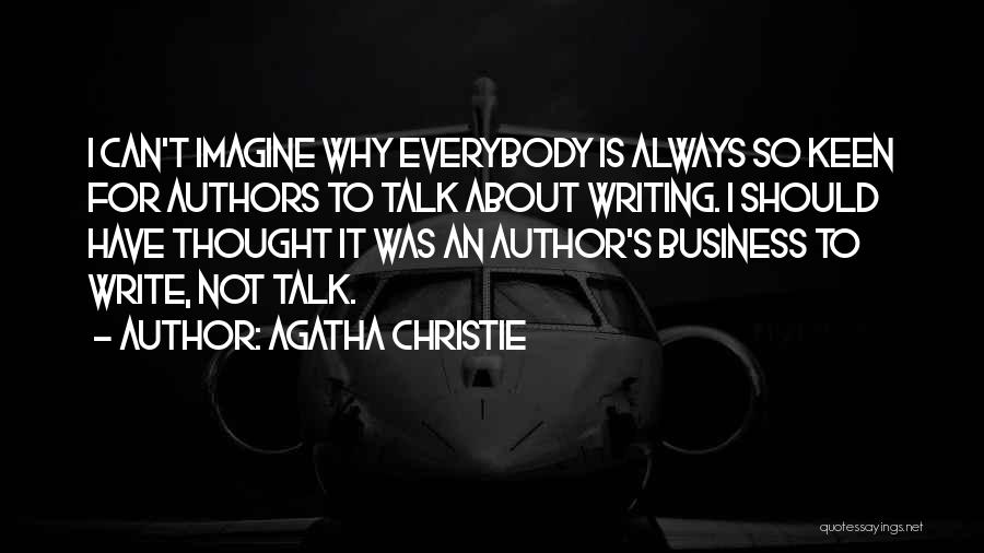 Agatha Christie Quotes: I Can't Imagine Why Everybody Is Always So Keen For Authors To Talk About Writing. I Should Have Thought It