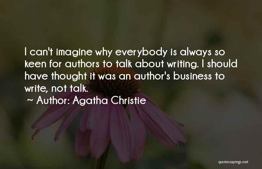 Agatha Christie Quotes: I Can't Imagine Why Everybody Is Always So Keen For Authors To Talk About Writing. I Should Have Thought It