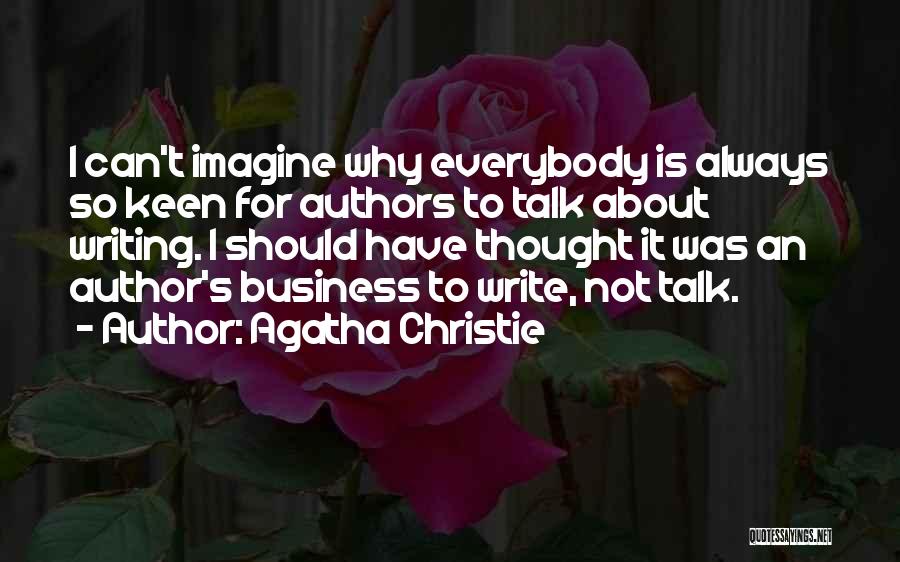 Agatha Christie Quotes: I Can't Imagine Why Everybody Is Always So Keen For Authors To Talk About Writing. I Should Have Thought It