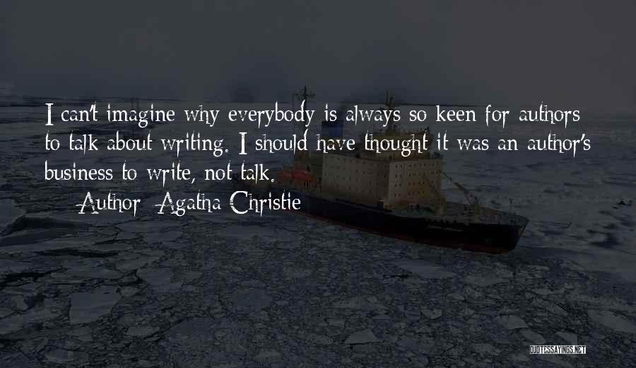 Agatha Christie Quotes: I Can't Imagine Why Everybody Is Always So Keen For Authors To Talk About Writing. I Should Have Thought It