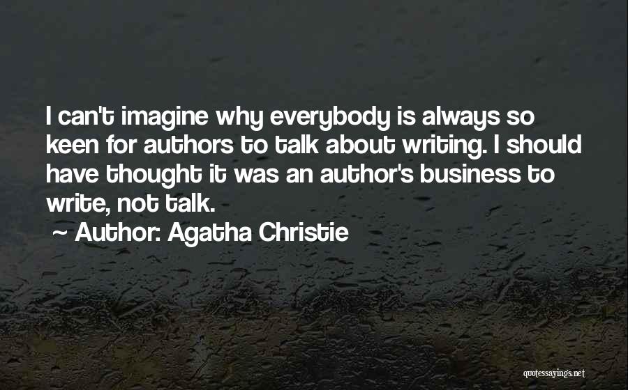 Agatha Christie Quotes: I Can't Imagine Why Everybody Is Always So Keen For Authors To Talk About Writing. I Should Have Thought It