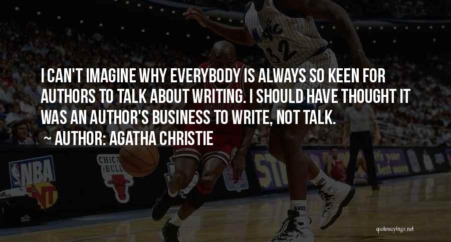 Agatha Christie Quotes: I Can't Imagine Why Everybody Is Always So Keen For Authors To Talk About Writing. I Should Have Thought It