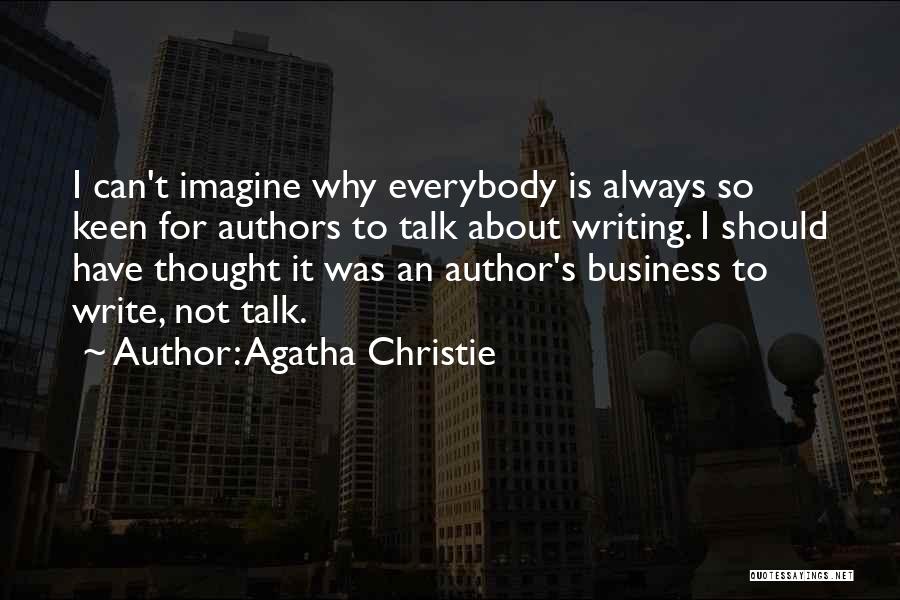 Agatha Christie Quotes: I Can't Imagine Why Everybody Is Always So Keen For Authors To Talk About Writing. I Should Have Thought It