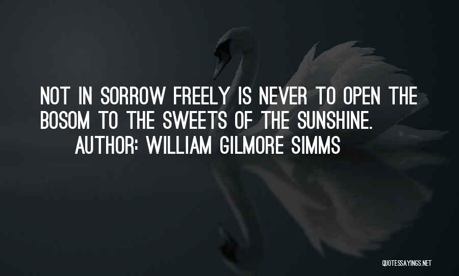 William Gilmore Simms Quotes: Not In Sorrow Freely Is Never To Open The Bosom To The Sweets Of The Sunshine.