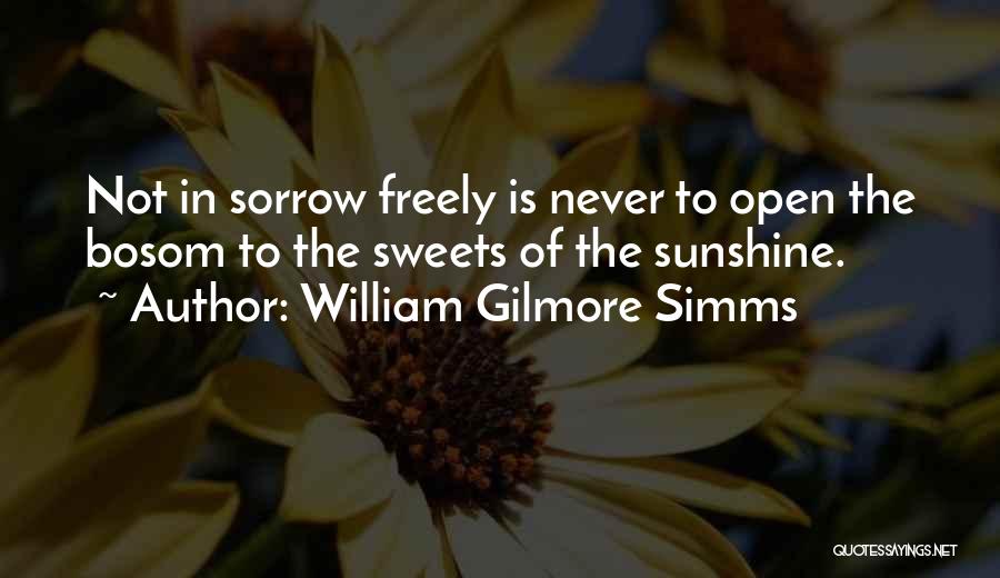 William Gilmore Simms Quotes: Not In Sorrow Freely Is Never To Open The Bosom To The Sweets Of The Sunshine.