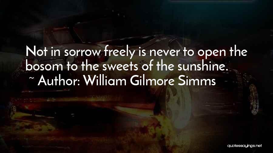 William Gilmore Simms Quotes: Not In Sorrow Freely Is Never To Open The Bosom To The Sweets Of The Sunshine.