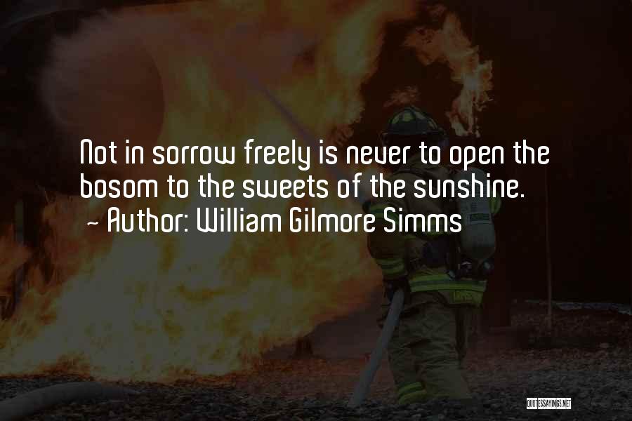 William Gilmore Simms Quotes: Not In Sorrow Freely Is Never To Open The Bosom To The Sweets Of The Sunshine.