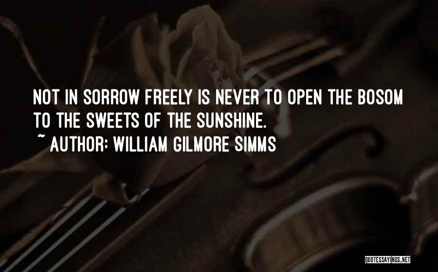 William Gilmore Simms Quotes: Not In Sorrow Freely Is Never To Open The Bosom To The Sweets Of The Sunshine.