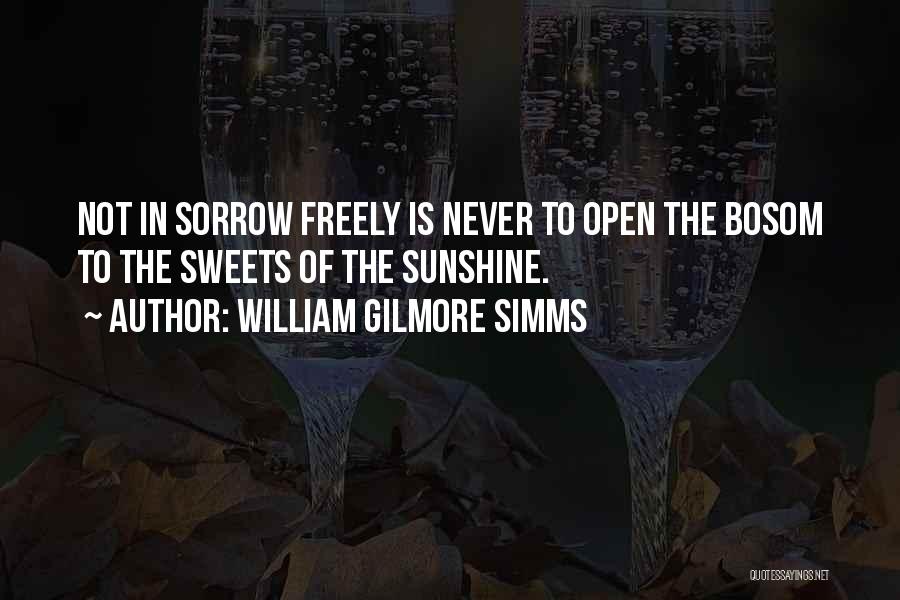 William Gilmore Simms Quotes: Not In Sorrow Freely Is Never To Open The Bosom To The Sweets Of The Sunshine.