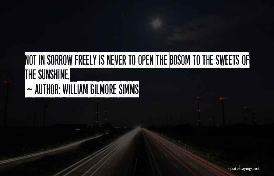 William Gilmore Simms Quotes: Not In Sorrow Freely Is Never To Open The Bosom To The Sweets Of The Sunshine.