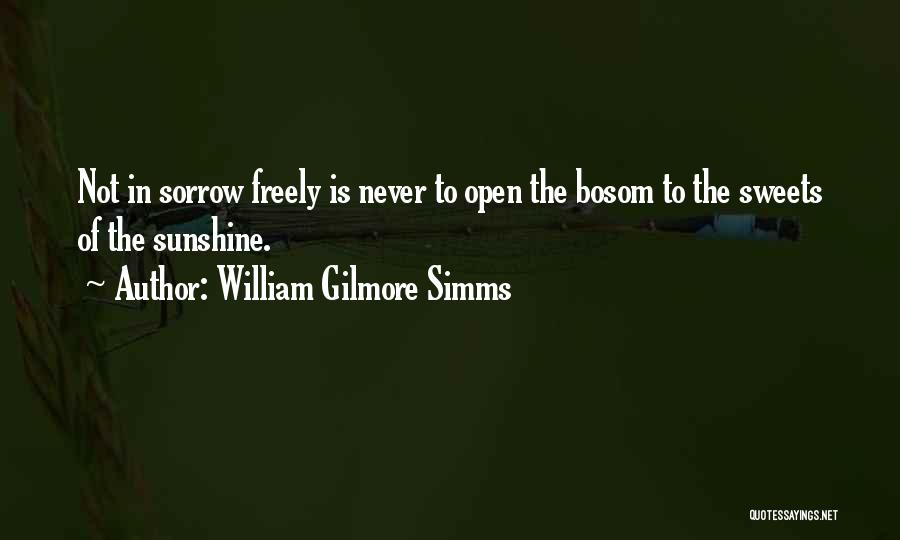 William Gilmore Simms Quotes: Not In Sorrow Freely Is Never To Open The Bosom To The Sweets Of The Sunshine.