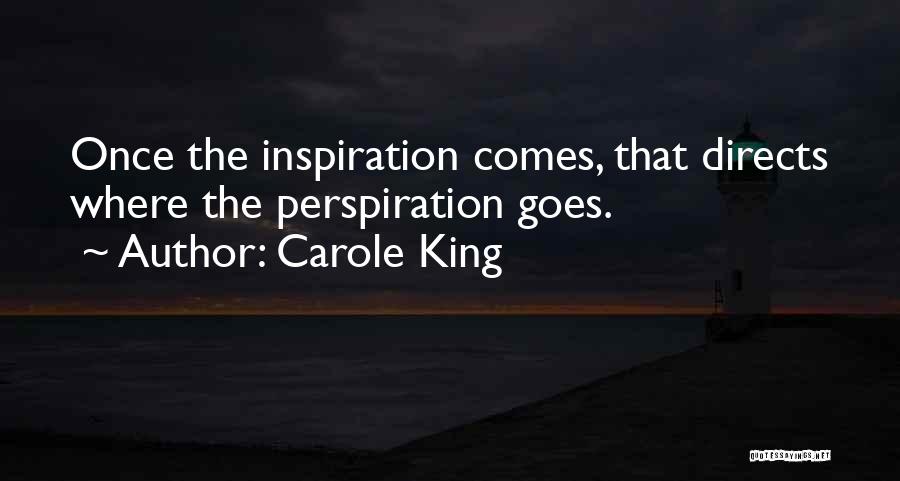 Carole King Quotes: Once The Inspiration Comes, That Directs Where The Perspiration Goes.