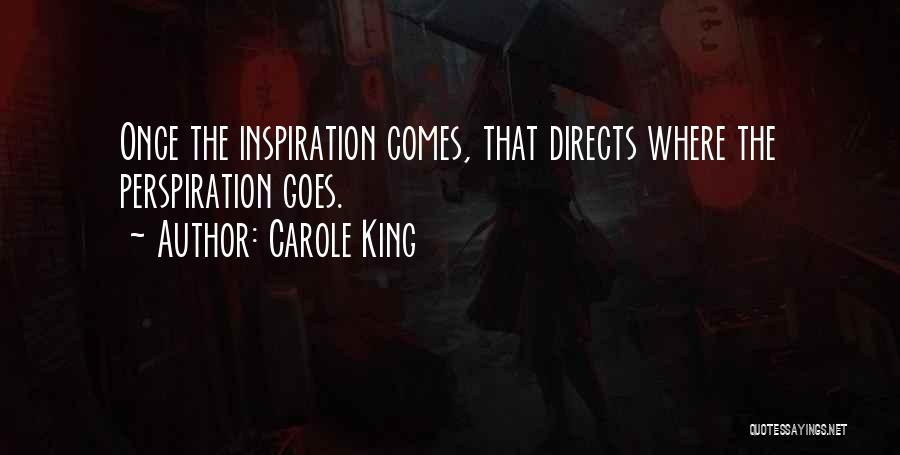 Carole King Quotes: Once The Inspiration Comes, That Directs Where The Perspiration Goes.