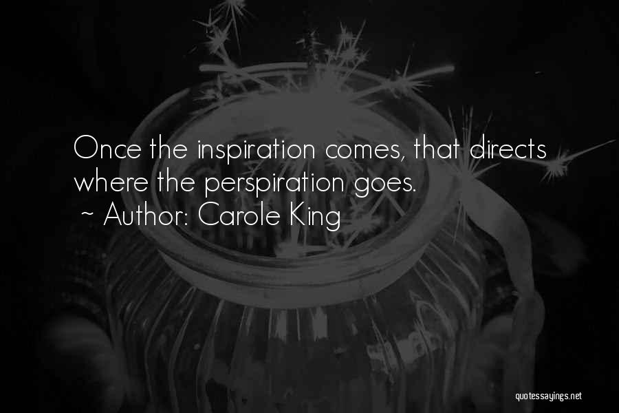 Carole King Quotes: Once The Inspiration Comes, That Directs Where The Perspiration Goes.