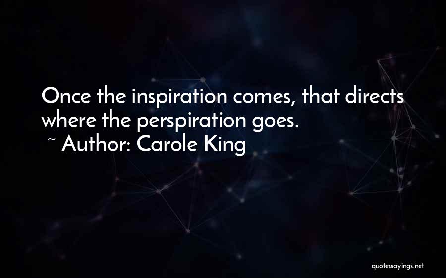 Carole King Quotes: Once The Inspiration Comes, That Directs Where The Perspiration Goes.