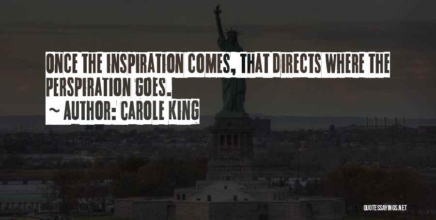 Carole King Quotes: Once The Inspiration Comes, That Directs Where The Perspiration Goes.
