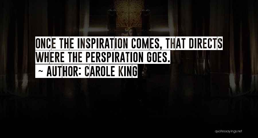 Carole King Quotes: Once The Inspiration Comes, That Directs Where The Perspiration Goes.