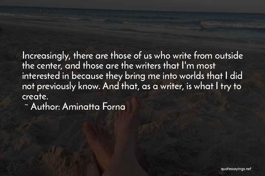 Aminatta Forna Quotes: Increasingly, There Are Those Of Us Who Write From Outside The Center, And Those Are The Writers That I'm Most