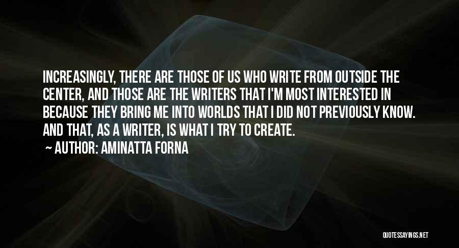 Aminatta Forna Quotes: Increasingly, There Are Those Of Us Who Write From Outside The Center, And Those Are The Writers That I'm Most