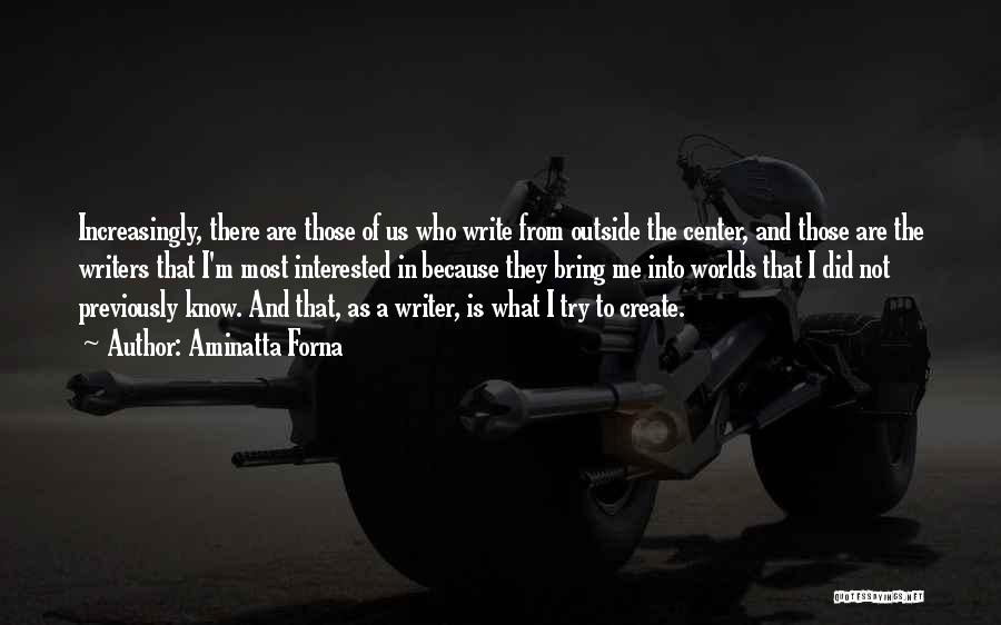 Aminatta Forna Quotes: Increasingly, There Are Those Of Us Who Write From Outside The Center, And Those Are The Writers That I'm Most