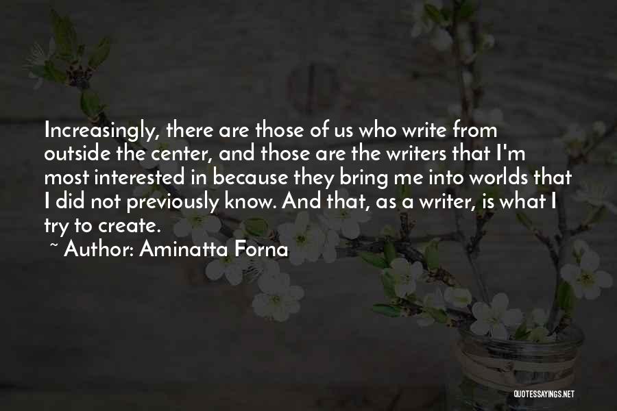 Aminatta Forna Quotes: Increasingly, There Are Those Of Us Who Write From Outside The Center, And Those Are The Writers That I'm Most