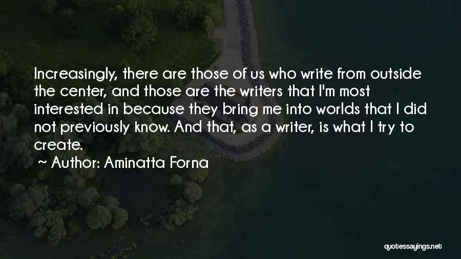 Aminatta Forna Quotes: Increasingly, There Are Those Of Us Who Write From Outside The Center, And Those Are The Writers That I'm Most