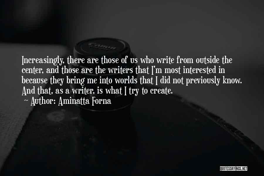 Aminatta Forna Quotes: Increasingly, There Are Those Of Us Who Write From Outside The Center, And Those Are The Writers That I'm Most