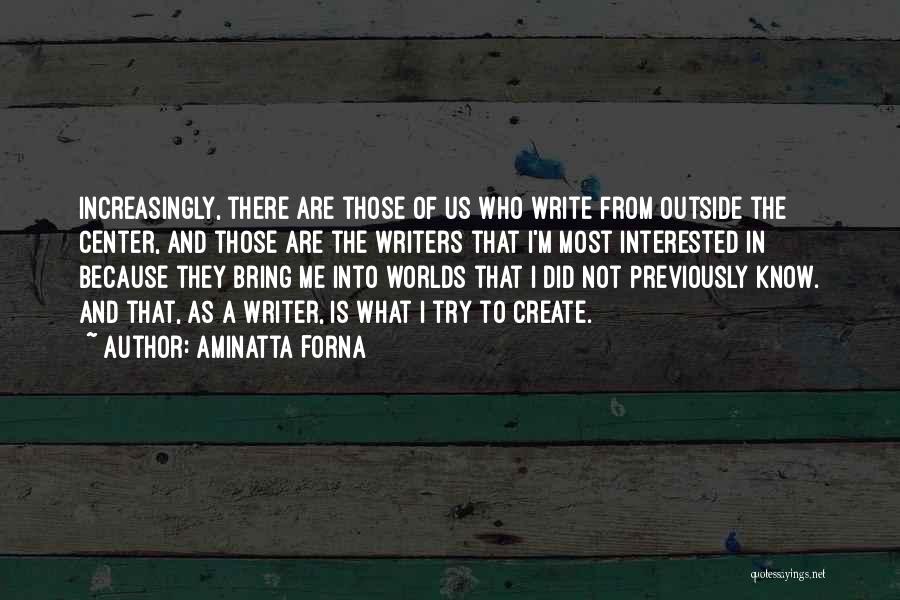 Aminatta Forna Quotes: Increasingly, There Are Those Of Us Who Write From Outside The Center, And Those Are The Writers That I'm Most