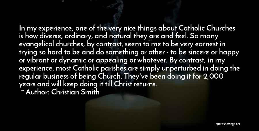 Christian Smith Quotes: In My Experience, One Of The Very Nice Things About Catholic Churches Is How Diverse, Ordinary, And Natural They Are