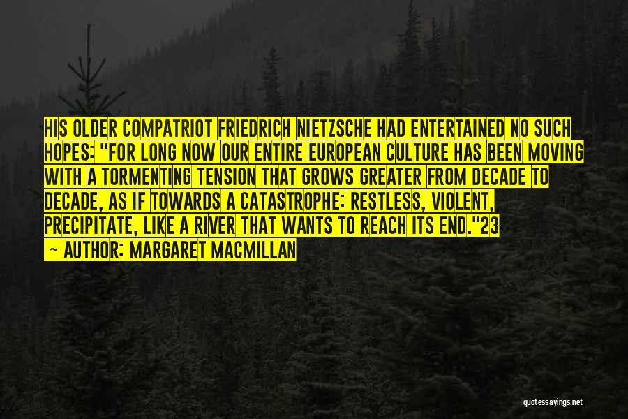 Margaret MacMillan Quotes: His Older Compatriot Friedrich Nietzsche Had Entertained No Such Hopes: For Long Now Our Entire European Culture Has Been Moving