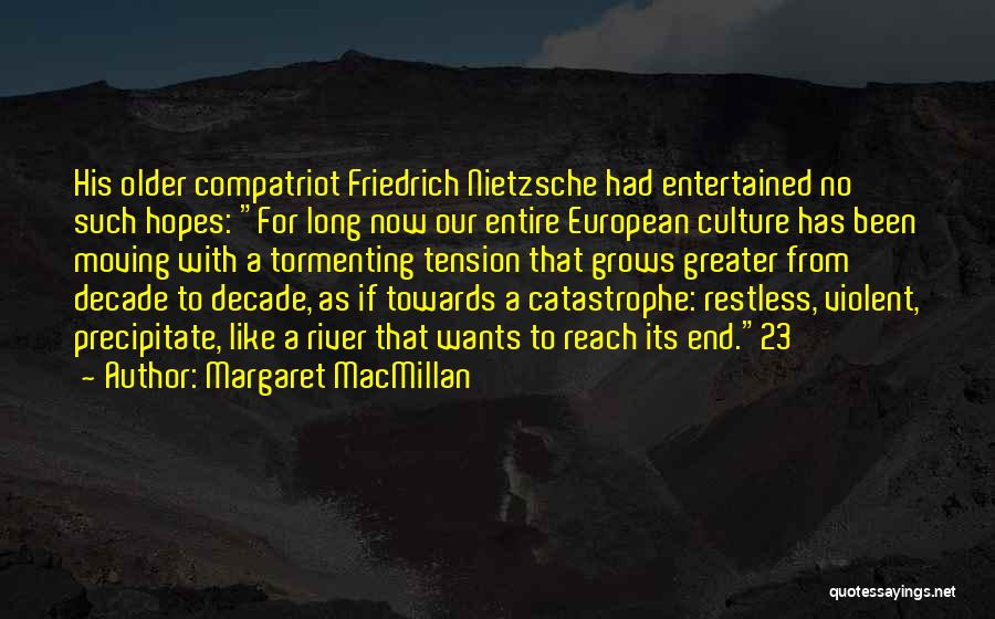 Margaret MacMillan Quotes: His Older Compatriot Friedrich Nietzsche Had Entertained No Such Hopes: For Long Now Our Entire European Culture Has Been Moving