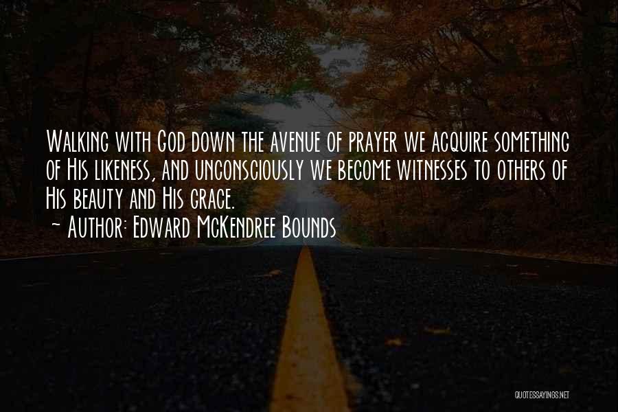 Edward McKendree Bounds Quotes: Walking With God Down The Avenue Of Prayer We Acquire Something Of His Likeness, And Unconsciously We Become Witnesses To