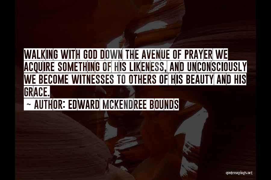 Edward McKendree Bounds Quotes: Walking With God Down The Avenue Of Prayer We Acquire Something Of His Likeness, And Unconsciously We Become Witnesses To