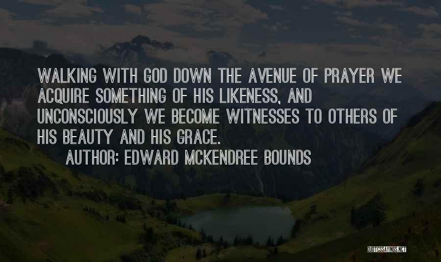 Edward McKendree Bounds Quotes: Walking With God Down The Avenue Of Prayer We Acquire Something Of His Likeness, And Unconsciously We Become Witnesses To