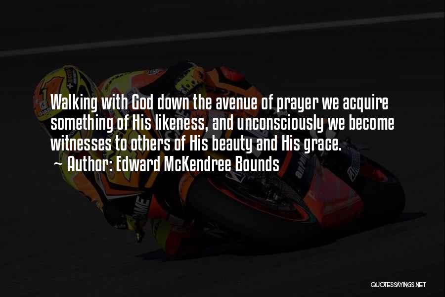 Edward McKendree Bounds Quotes: Walking With God Down The Avenue Of Prayer We Acquire Something Of His Likeness, And Unconsciously We Become Witnesses To