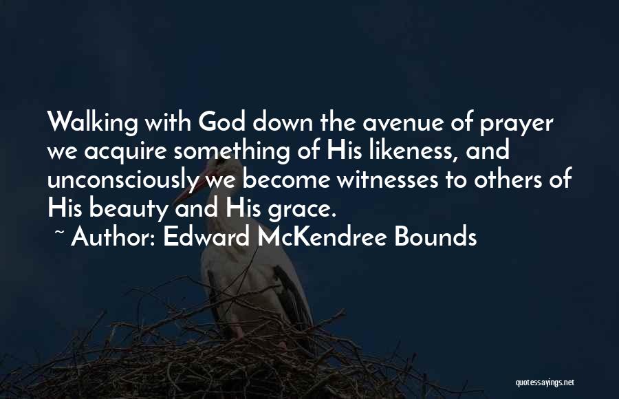 Edward McKendree Bounds Quotes: Walking With God Down The Avenue Of Prayer We Acquire Something Of His Likeness, And Unconsciously We Become Witnesses To
