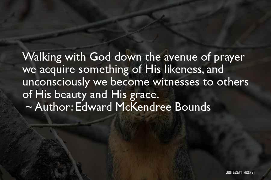 Edward McKendree Bounds Quotes: Walking With God Down The Avenue Of Prayer We Acquire Something Of His Likeness, And Unconsciously We Become Witnesses To