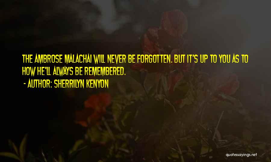 Sherrilyn Kenyon Quotes: The Ambrose Malachai Will Never Be Forgotten. But It's Up To You As To How He'll Always Be Remembered.