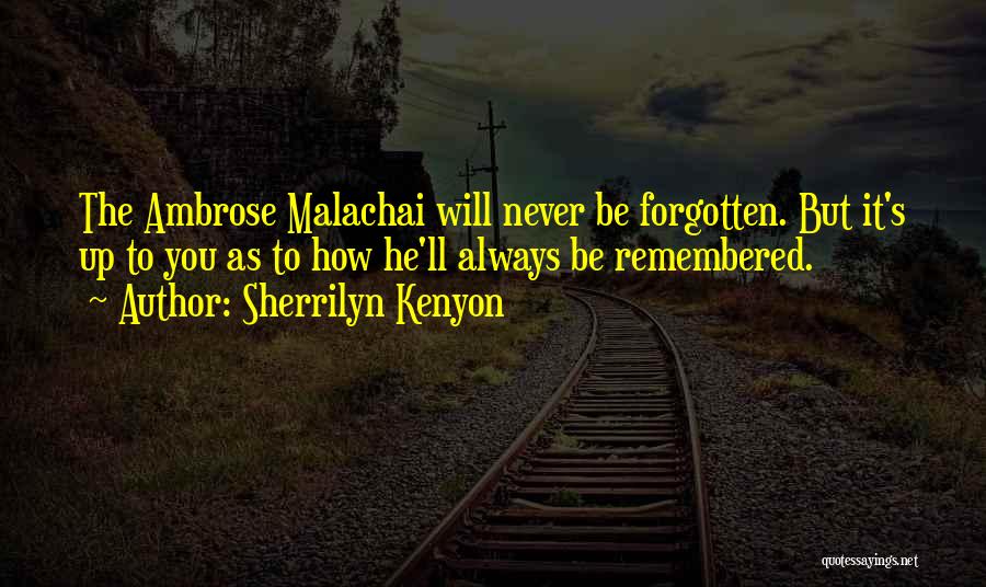 Sherrilyn Kenyon Quotes: The Ambrose Malachai Will Never Be Forgotten. But It's Up To You As To How He'll Always Be Remembered.