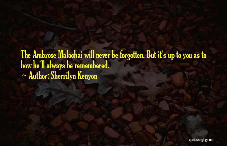 Sherrilyn Kenyon Quotes: The Ambrose Malachai Will Never Be Forgotten. But It's Up To You As To How He'll Always Be Remembered.