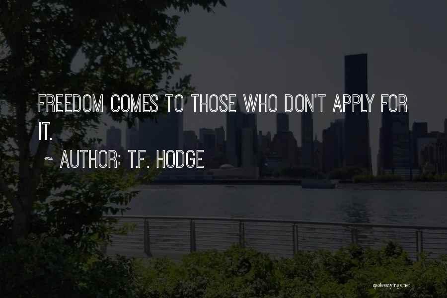 T.F. Hodge Quotes: Freedom Comes To Those Who Don't Apply For It.