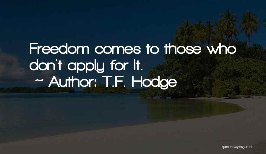 T.F. Hodge Quotes: Freedom Comes To Those Who Don't Apply For It.