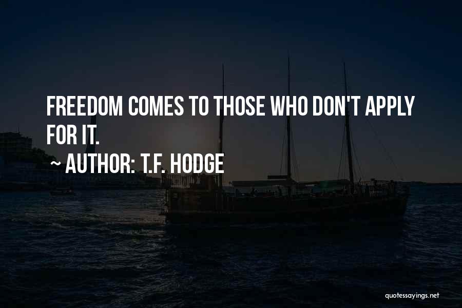 T.F. Hodge Quotes: Freedom Comes To Those Who Don't Apply For It.