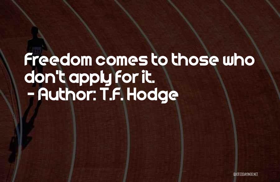 T.F. Hodge Quotes: Freedom Comes To Those Who Don't Apply For It.