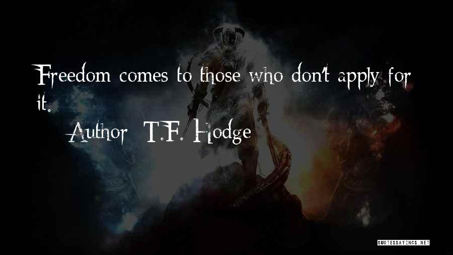 T.F. Hodge Quotes: Freedom Comes To Those Who Don't Apply For It.