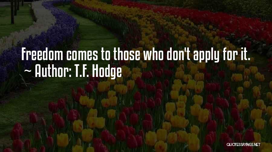 T.F. Hodge Quotes: Freedom Comes To Those Who Don't Apply For It.